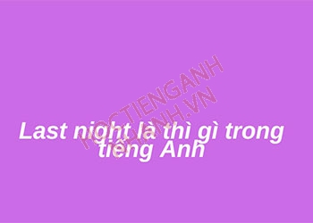 Last night là thì gì? hiểu cách dùng Last night trong 5 phút