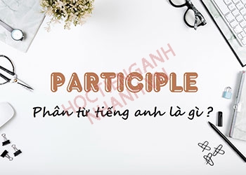 Phân từ là gì? Cách dùng trong tiếng Anh chuẩn nhất