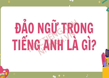 Cấu trúc đảo ngữ trong tiếng Anh đầy đủ nhất và mẹo ghi nhớ