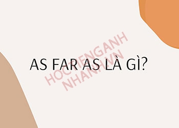 As far as là gì? Cách sử dụng thành ngữ as far as trong tiếng anh