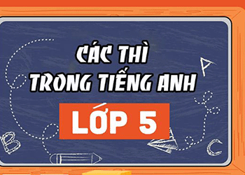 Học các thì trong tiếng Anh lớp 5 và bài tập áp dụng