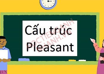 Pleasant đi với giới từ gì? Cấu trúc Pleasant và cách sử dụng