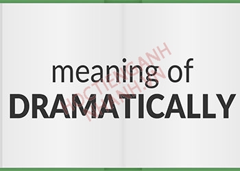 Dramatically là gì? Định nghĩa và cách dùng trong tiếng Anh