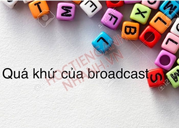 Quá khứ của broadcast là gì? Cách chia broadcast theo thì siêu dễ