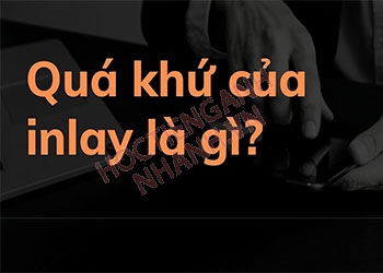 Quá khứ của inlay là gì? Chia động từ inlay theo thì cực đơn giản