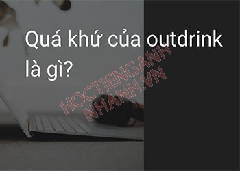 Quá khứ của outdrink là gì? Cách chia động từ outdrink theo thì