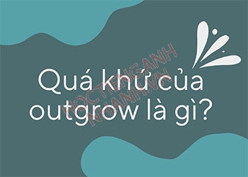 Quá khứ của outgrow là gì? Chia động từ outgrow chuẩn nhất