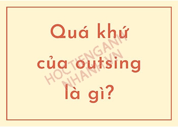 Quá khứ của outsing là gì? Cách chia động từ outsing trong 5 phút