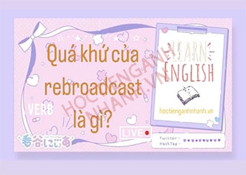 Quá khứ rebroadcast là gì? Chia động từ rebroadcast cực dễ hiểu