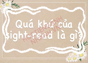 Quá khứ của sight-read là gì? Cách chia chuẩntheo thì tiếng Anh