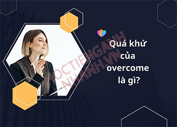 Quá khứ của overcome là gì? Chia động từ overcome ở 3 hình thức