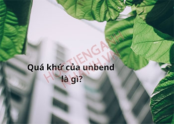 Quá khứ của unbend là gì? Cách chia động từ unbend chuẩn