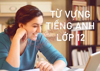 Tổng hợp 500+ từ vựng tiếng Anh lớp 12 theo từng Unit mới nhất