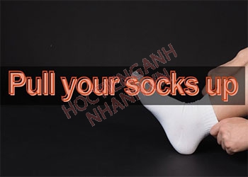 Pull your socks up nghĩa là gì? Kiến thức từ vựng liên quan