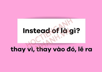 Cấu trúc instead of là gì? Cách sử dụng và bài tập liên quan