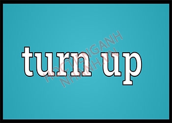 Turn up là gì? Cấu trúc và cách dùng turn up chuẩn nhất