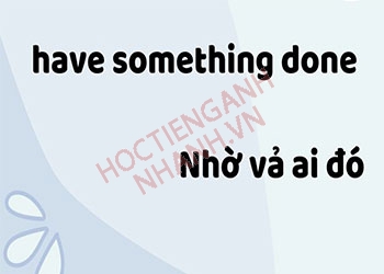 Cấu trúc have something done và cách sử dụng chuẩn ngữ pháp