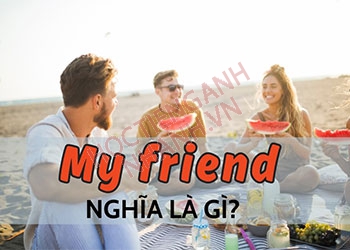 My friend nghĩa là gì? Cách nói thay thế Friend cực hay