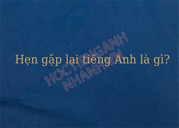 Hẹn gặp lại tiếng Anh là gì? Phát âm và câu đồng nghĩa