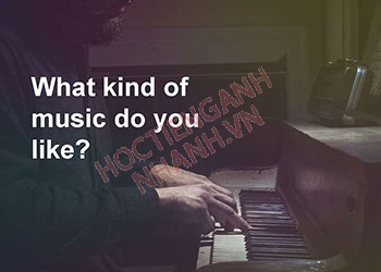 What kind of music do you like là gì? Cách trả lời chuẩn