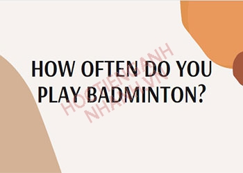 How often do you play badminton nghĩa là gì? Cách trả lời chuẩn