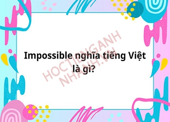 Impossible nghĩa tiếng Việt là gì? Cách phát âm và hội thoại