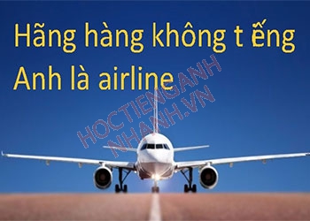 Hãng hàng không tiếng Anh là gì? Cách phát âm chuẩn quốc tế